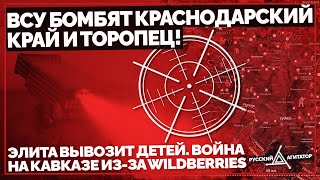 ВСУ бомбят Краснодарский Край и Торопец! Элита вывозит детей. Война на Кавказе из-за Wildberries