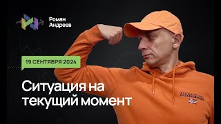 19.09.2024 Ситуация на текущий момент | Роман Андреев