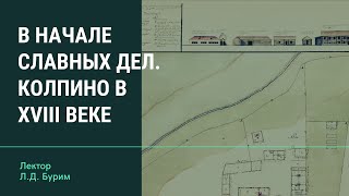 Л.Д. Бурим - "В начале славных дел. Колпино в XVIII веке"