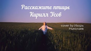 Кирилл Усов - «Расскажите,птицы» (Cover by Игорь Николаев)