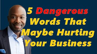 5 Dangerous Words That Maybe Hurting Your Business