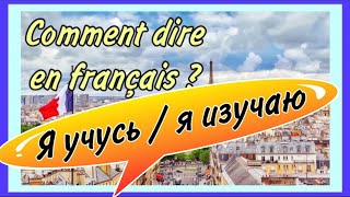 J’ÉTUDIE, J’APPRENDS, JE FAIS LES ÉTUDES - я учусь, я изучаю…/ как сказать по-французски