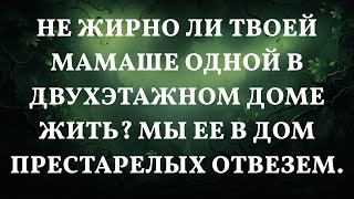 Не жирно ли твоей мамаше одной в двухэтажном доме жить? Мы ее в дом престарелых отвезем.