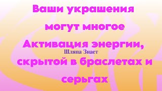 Ваши украшения могут многое. Активация энергии, скрытой в браслетах и серьгах