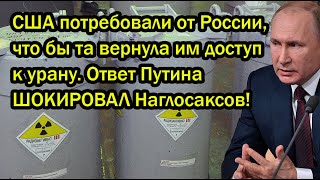 США потребовали от России, что бы та вернула им доступ к урану. Ответ Путина ШОКИРОВАЛ Наглосаксов!