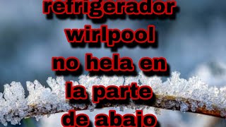 refrigerador Whirlpool no hela en la parte de abajo