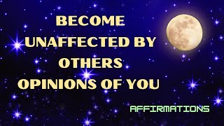 BECOME UNAFFECTED BY OTHERS OPINIONS OF YOU AFFIRMATIONS #lawofattraction  #lawofassumption #loa