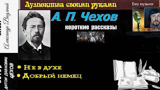 А. П. Чехов. Рассказы: Не в духе.  Добрый немец - чит. Александр Водяной