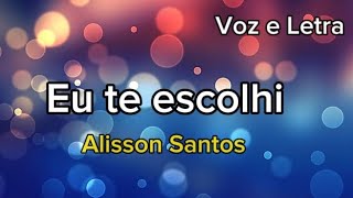 Eu te escolhi - Alisson Santos ( VOZ E LETRA LEGENDADO )