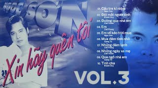 CD ALBUM (BẢN GỐC) - Xin Hãy Quên Tôi VOL.3 - NGỌC SƠN || Mưa đêm tỉnh nhỏ, Qua ngõ nhà em, Tình cha