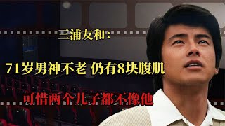 三浦友和：71岁男神不老，仍有8块腹肌，可惜两个儿子都不像他