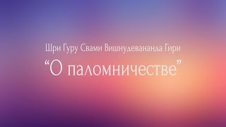 О паломничестве. Свами Вишнудевананда Гири (отрывок из сатсанга)