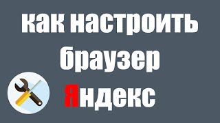 Настройки Яндекс браузера. Как настроить Яндекс браузер на компьютере