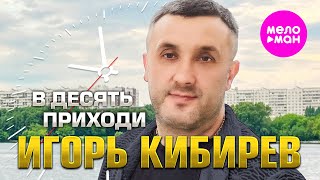 Игорь Кибирев - В Десять Приходи