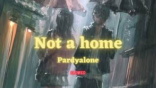 Not a home , Pardyalone slowed + reverb