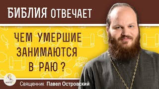 Чем умершие занимаются в раю ?  Священник Павел Островский