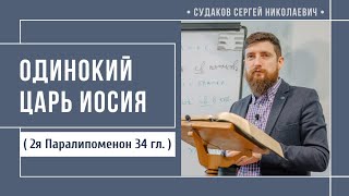 Одинокий царь Иосия (2 Паралипоменон 34)// Судаков С. Н.