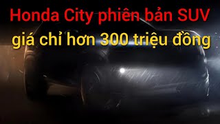 Khám phá 'Honda City phiên bản SUV' sắp ra mắt với giá chỉ hơn 300 triệu đồng