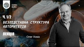 Безпідставна структура авторитетів. Олег Хома (Ч. 1/2)