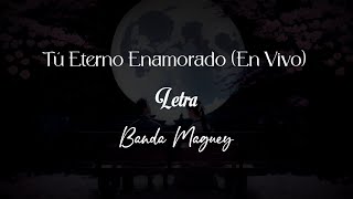 TU ETERNO ENAMORADO en vivo - Banda Maguey (Letra)