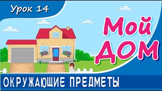 Окружающие предметы - МОЙ ДОМ. Урок 14. Предметы быта в доме и вокруг него.  Развивающее видео детям