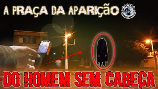 A PRAÇA DO HOMEM SEM CABEÇA ELE APARECIA ANDANDO ESSA PRAÇA TODAS AS NOITES | CAÇADA SOBRENATURAL