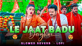 Le jaat badu devghar Lofi - Slowed reverb | Pawan Singh | Bol Bam 2024 | MahakalChaudhary