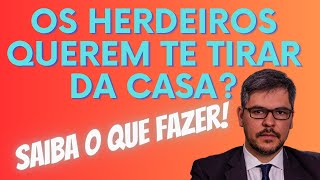 Os herdeiros querem te tirar da casa? SAIBA O QUE FAZER!