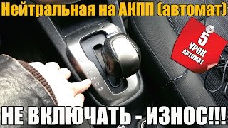 Нейтральная передача на АКПП (автомат). Светофор, пробка, накат. НЕ ВКЛЮЧАТЬ - ИЗНОС! Пятый урок