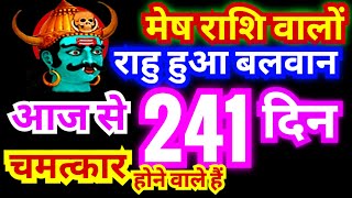 मेष राशि आज से 241 दिन | राहु हुआ बलवान चमत्कार होने वाले हैं | बलिष्ठ राहु बना देगा मालामाल