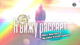 Я вижу рассвет - Эдуард Хуснутдинов и Макс Вертиго (хит 2021)