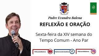 12/07/2024 - REFLEXÃO E ORAÇÃO - SEXTA-FEIRA DA XIV SEMANA DO TEMPO COMUM - ANO PAR