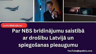 Juris Maklakovs: Par NBS brīdinājumu saistībā ar drošību Latvijā un spiegošanas pieaugumu