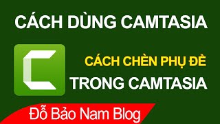 Cách chèn thêm phụ đề vào video bằng Camtasia 2021 đơn giản nhất