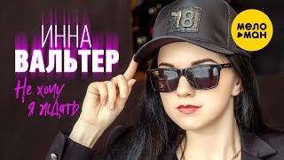 Инна Вальтер - Не хочу я ждать (НОВЫЙ СУПЕР-ХИТ)