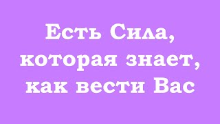 Есть Сила, которая знает, как вести Вас